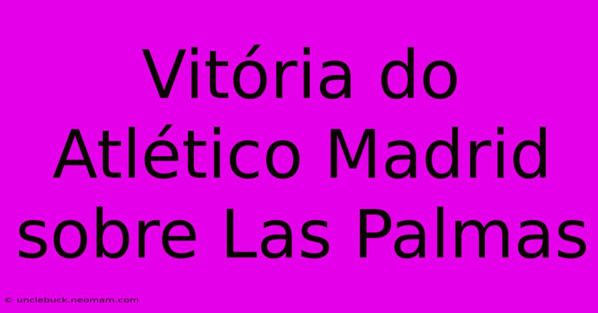 Vitória Do Atlético Madrid Sobre Las Palmas