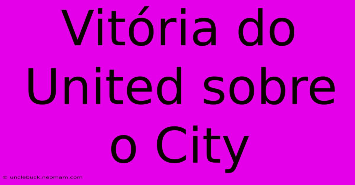 Vitória Do United Sobre O City