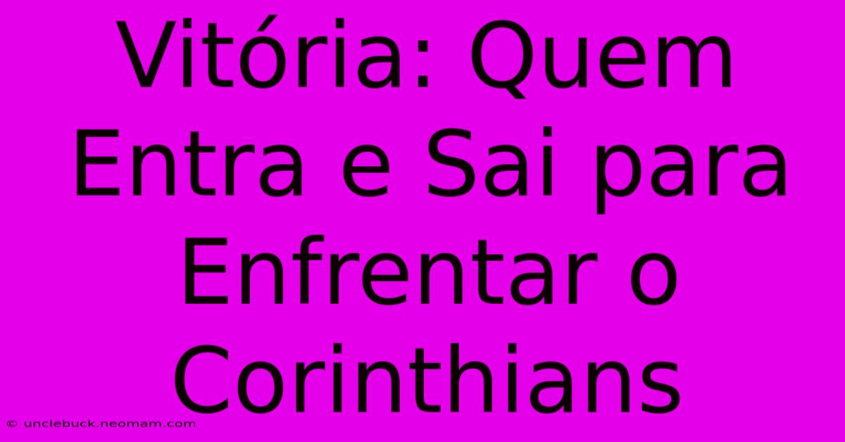 Vitória: Quem Entra E Sai Para Enfrentar O Corinthians