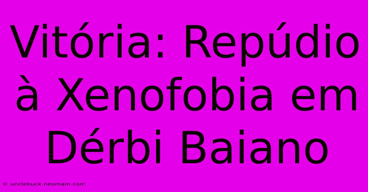 Vitória: Repúdio À Xenofobia Em Dérbi Baiano