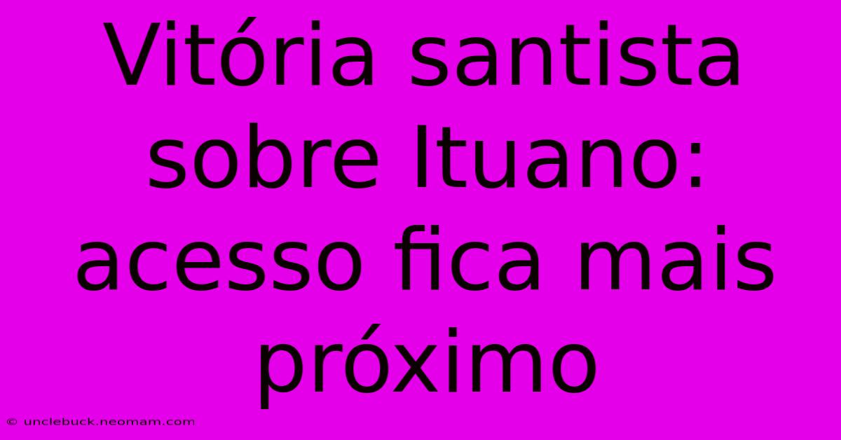 Vitória Santista Sobre Ituano: Acesso Fica Mais Próximo 