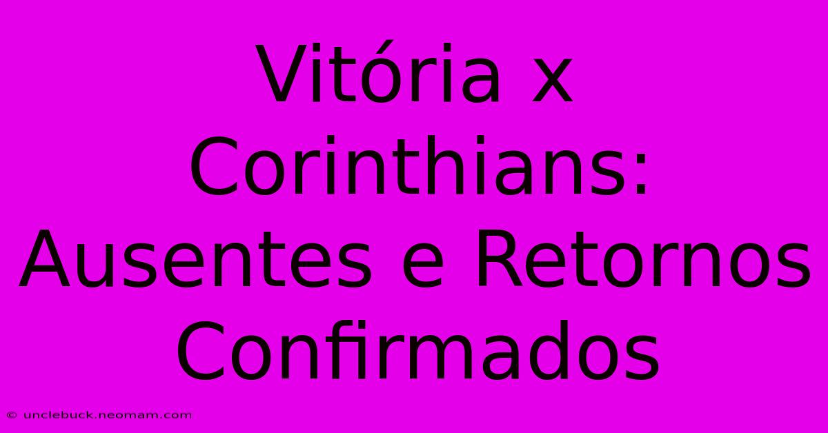 Vitória X Corinthians: Ausentes E Retornos Confirmados