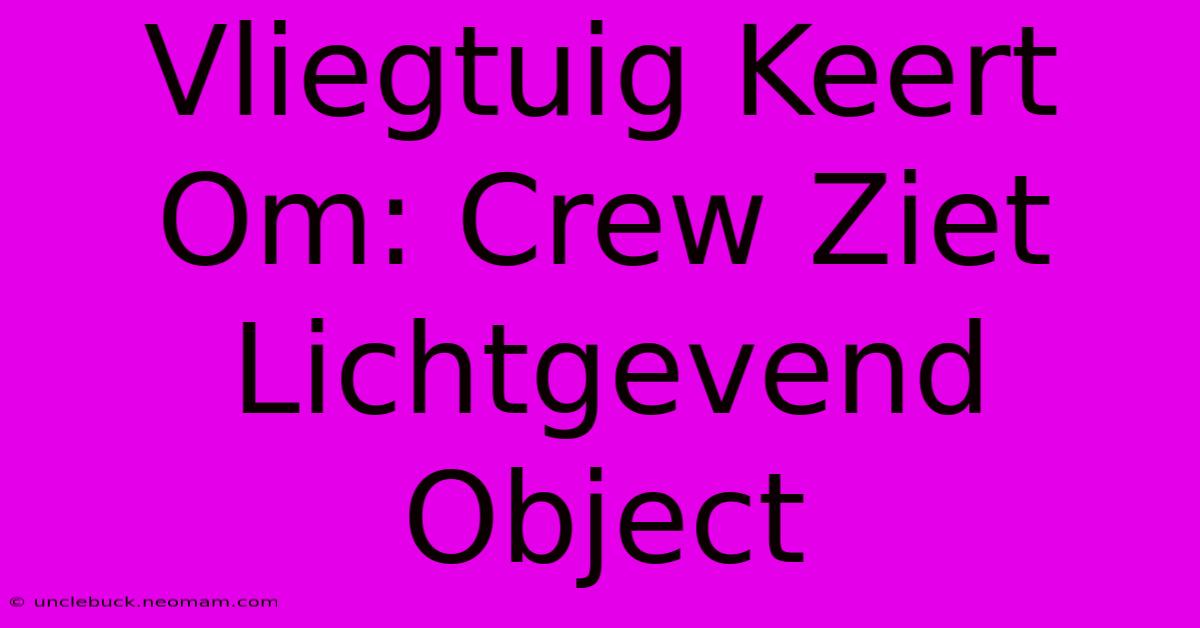 Vliegtuig Keert Om: Crew Ziet Lichtgevend Object