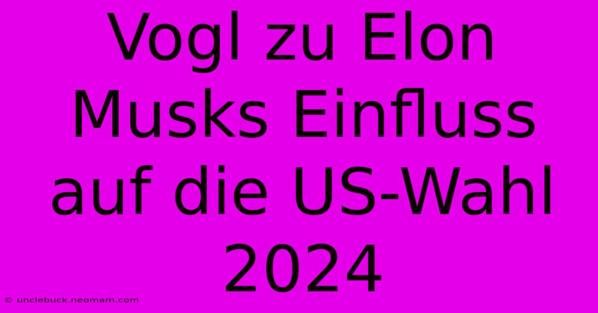 Vogl Zu Elon Musks Einfluss Auf Die US-Wahl 2024 