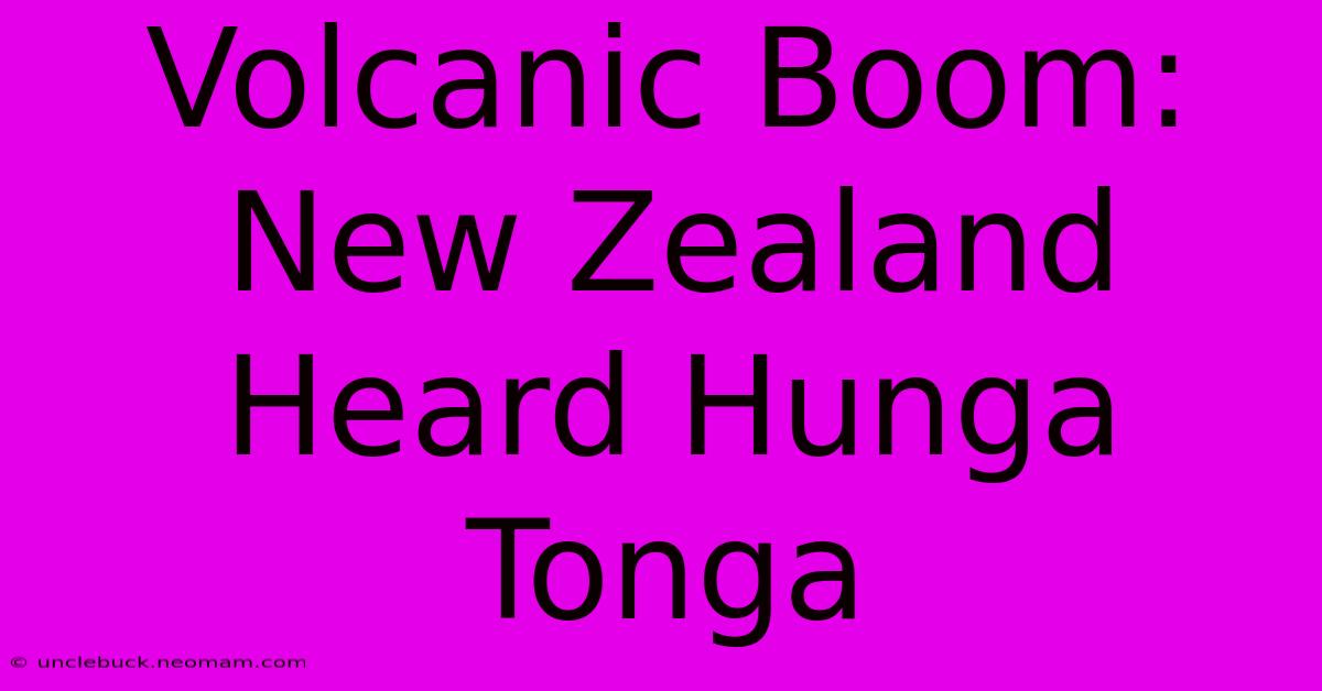 Volcanic Boom: New Zealand Heard Hunga Tonga