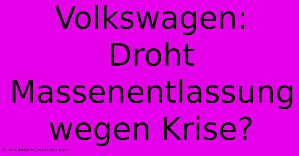 Volkswagen: Droht Massenentlassung Wegen Krise?