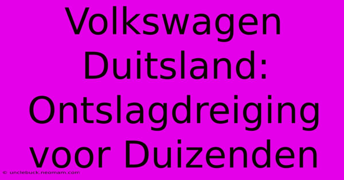 Volkswagen Duitsland: Ontslagdreiging Voor Duizenden 