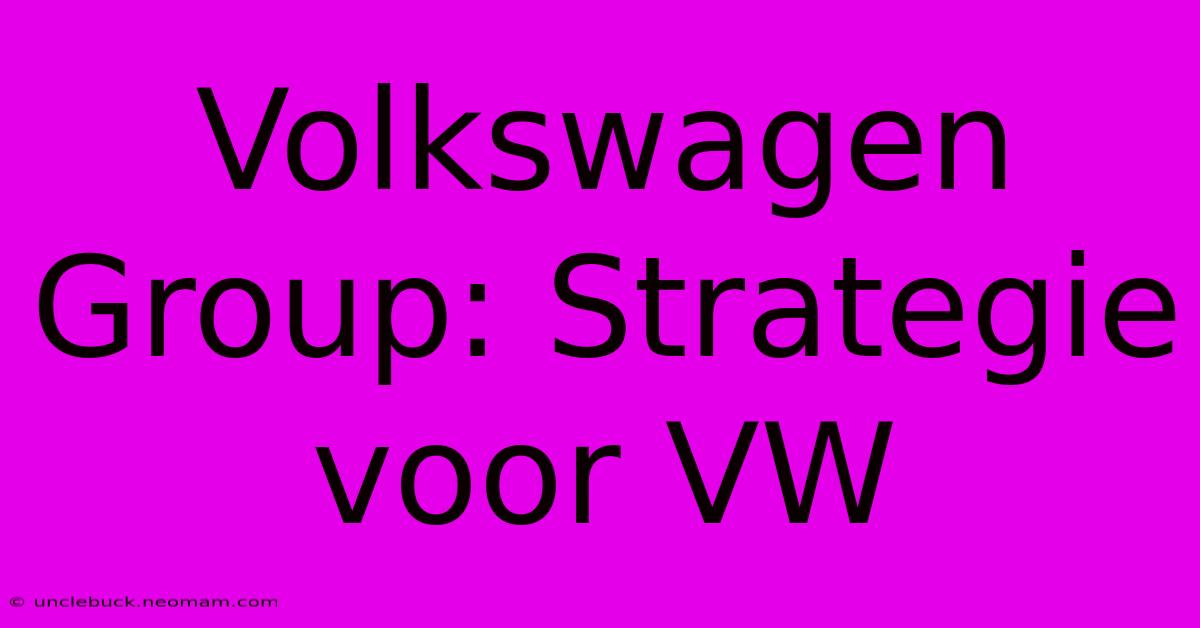 Volkswagen Group: Strategie Voor VW