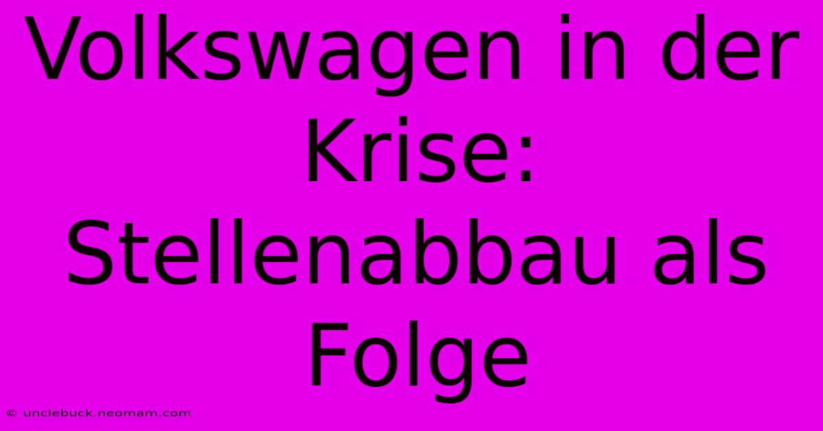 Volkswagen In Der Krise: Stellenabbau Als Folge