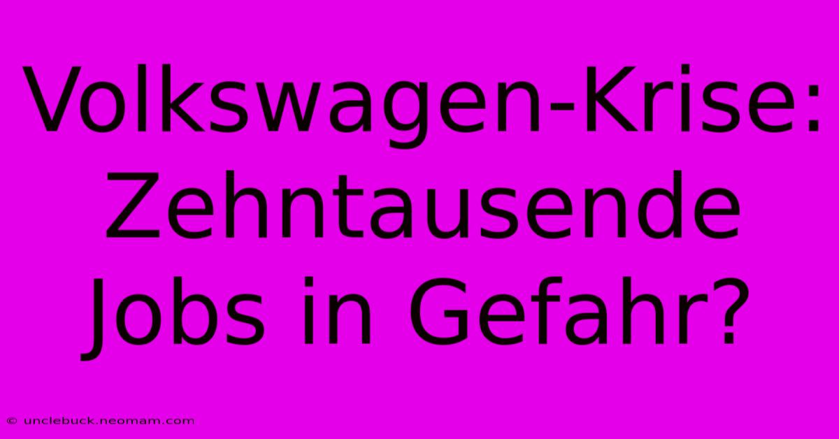 Volkswagen-Krise: Zehntausende Jobs In Gefahr?