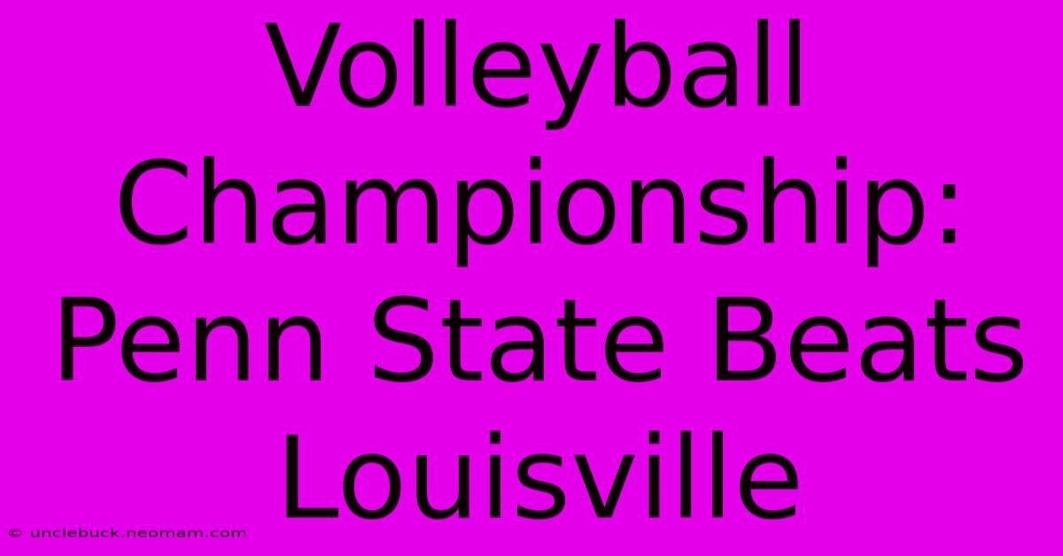 Volleyball Championship: Penn State Beats Louisville