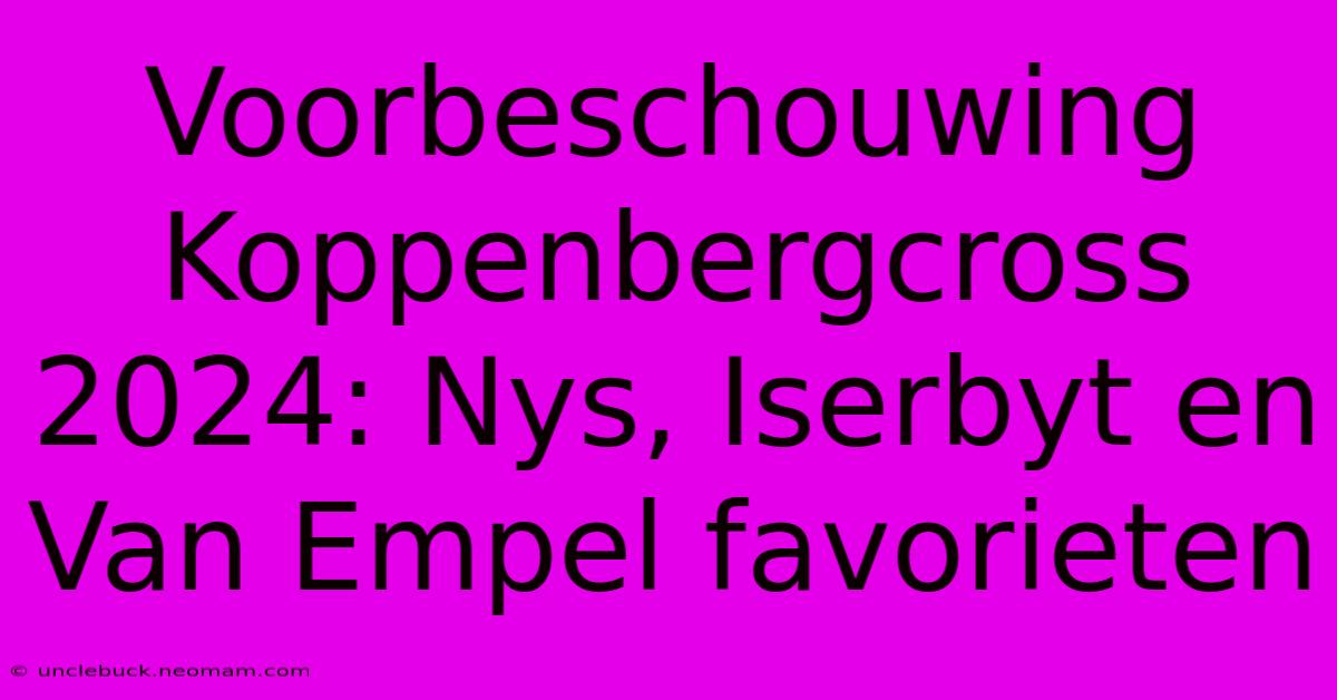 Voorbeschouwing Koppenbergcross 2024: Nys, Iserbyt En Van Empel Favorieten