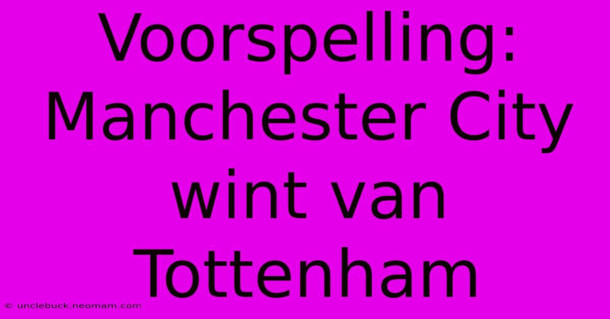 Voorspelling: Manchester City Wint Van Tottenham