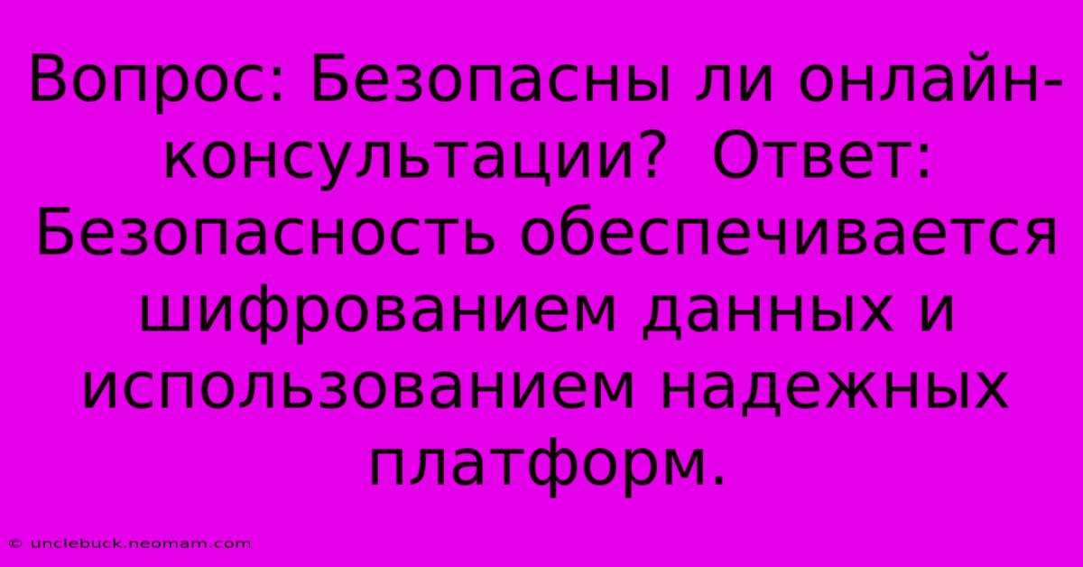 Вопрос: Безопасны Ли Онлайн-консультации?  Ответ: Безопасность Обеспечивается  Шифрованием Данных И Использованием Надежных Платформ.