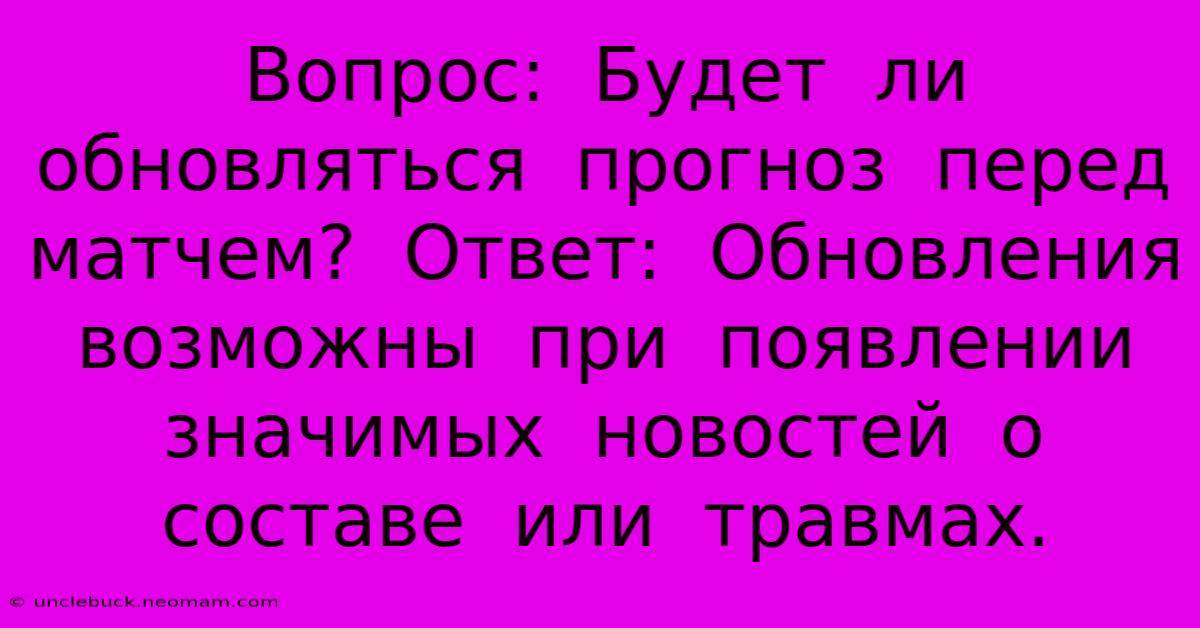 Вопрос:  Будет  Ли  Обновляться  Прогноз  Перед  Матчем?  Ответ:  Обновления  Возможны  При  Появлении  Значимых  Новостей  О  Составе  Или  Травмах.