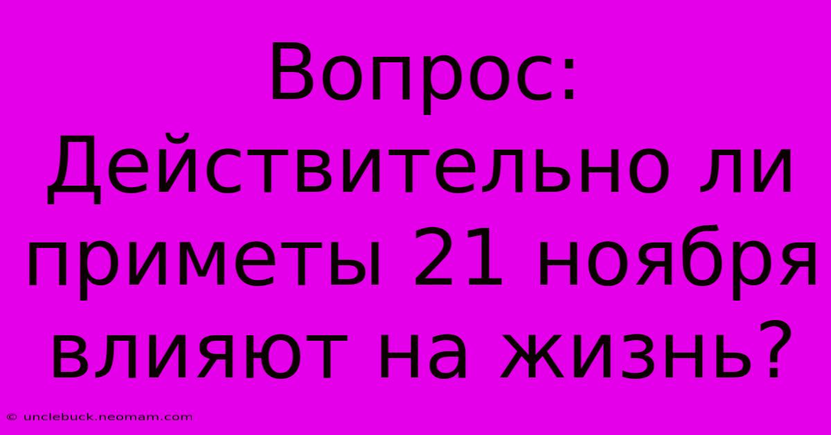 Вопрос:  Действительно Ли Приметы 21 Ноября Влияют На Жизнь?