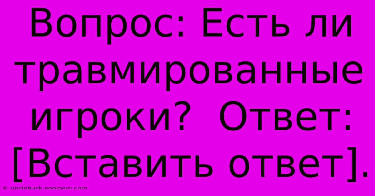 Вопрос: Есть Ли Травмированные Игроки?  Ответ: [Вставить Ответ].