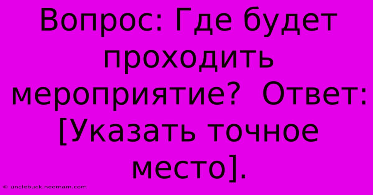 Вопрос: Где Будет Проходить Мероприятие?  Ответ: [Указать Точное Место].