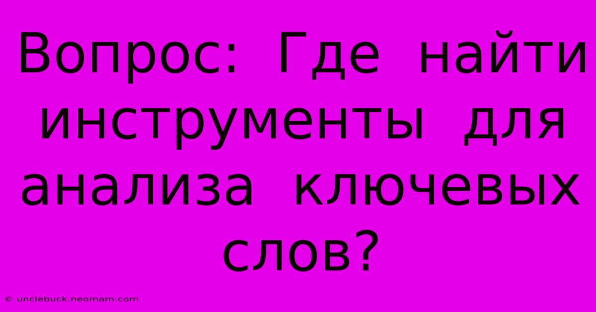 Вопрос:  Где  Найти  Инструменты  Для  Анализа  Ключевых  Слов?