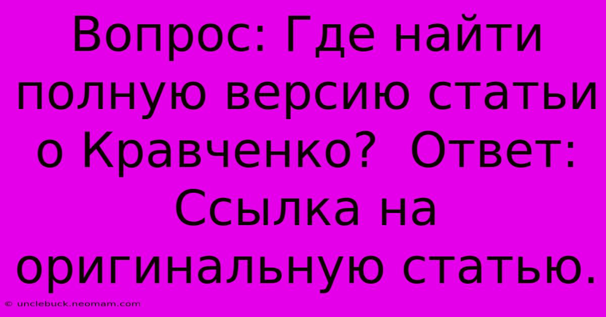 Вопрос: Где Найти Полную Версию Статьи О Кравченко?  Ответ:  Ссылка На Оригинальную Статью.