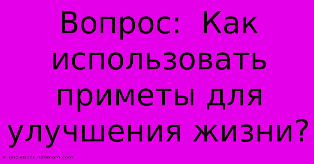 Вопрос:  Как Использовать Приметы Для Улучшения Жизни?