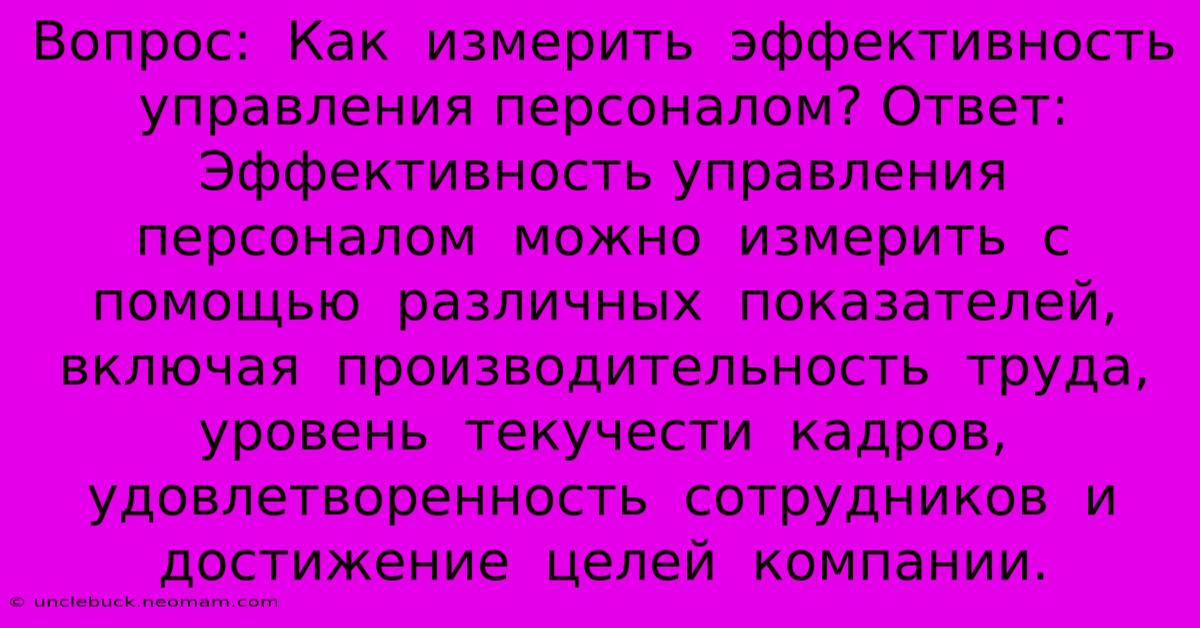 Вопрос:  Как  Измерить  Эффективность  Управления Персоналом? Ответ:  Эффективность Управления  Персоналом  Можно  Измерить  С Помощью  Различных  Показателей,  Включая  Производительность  Труда,  Уровень  Текучести  Кадров,  Удовлетворенность  Сотрудников  И  Достижение  Целей  Компании.