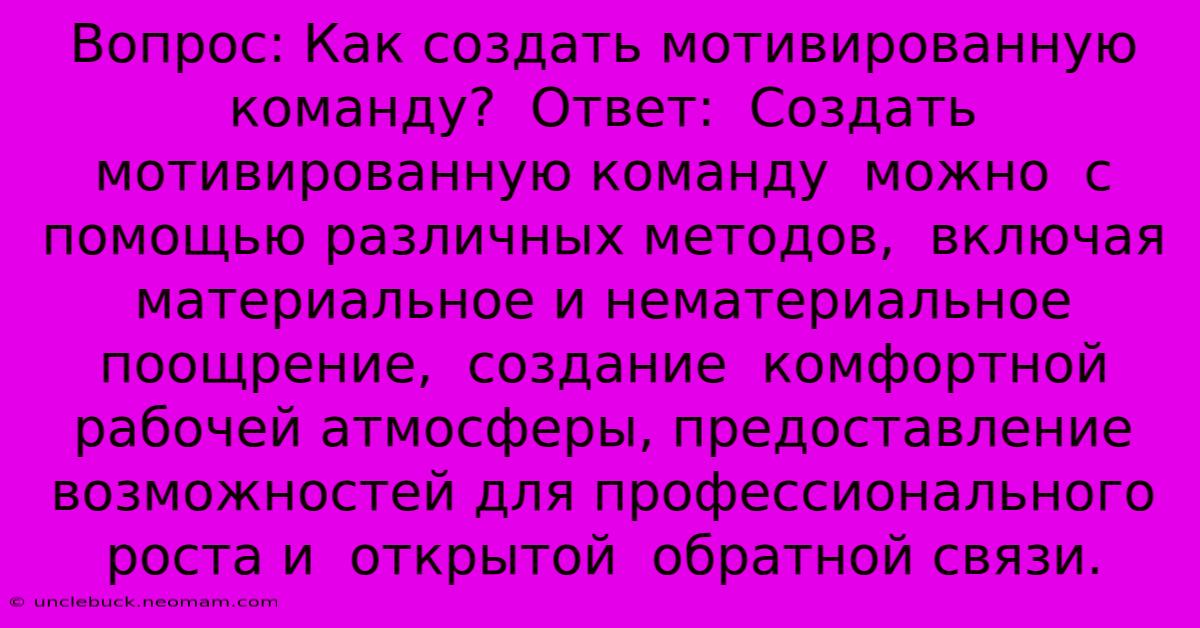 Вопрос: Как Создать Мотивированную Команду?  Ответ:  Создать  Мотивированную Команду  Можно  С Помощью Различных Методов,  Включая  Материальное И Нематериальное  Поощрение,  Создание  Комфортной Рабочей Атмосферы, Предоставление Возможностей Для Профессионального Роста И  Открытой  Обратной Связи.