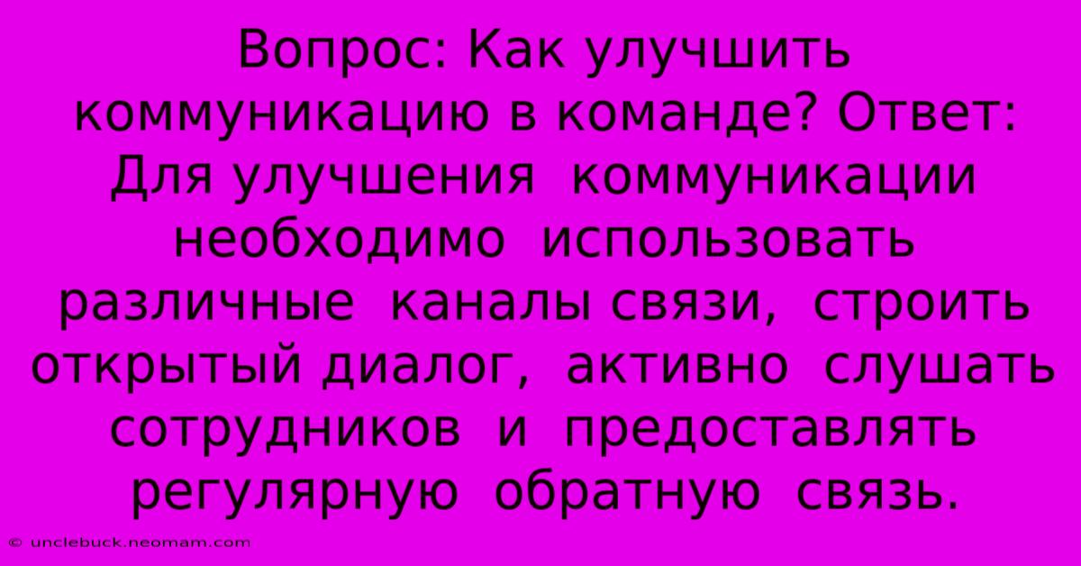 Вопрос: Как Улучшить Коммуникацию В Команде? Ответ: Для Улучшения  Коммуникации  Необходимо  Использовать  Различные  Каналы Связи,  Строить  Открытый Диалог,  Активно  Слушать  Сотрудников  И  Предоставлять  Регулярную  Обратную  Связь.