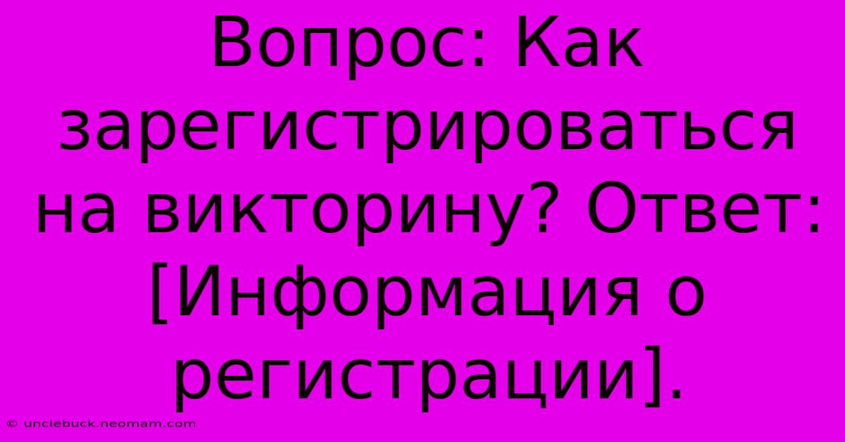 Вопрос: Как Зарегистрироваться На Викторину? Ответ: [Информация О Регистрации].