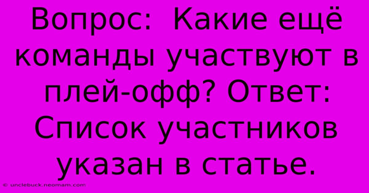 Вопрос:  Какие Ещё Команды Участвуют В Плей-офф? Ответ:  Список Участников Указан В Статье.