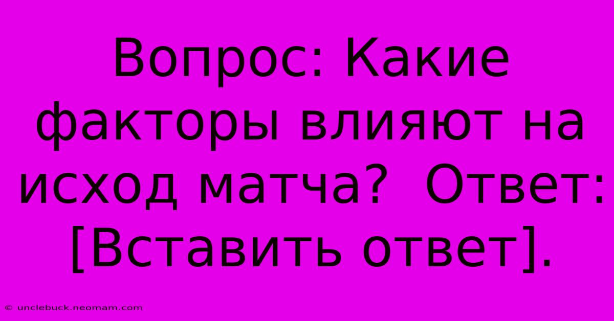 Вопрос: Какие Факторы Влияют На Исход Матча?  Ответ: [Вставить Ответ].