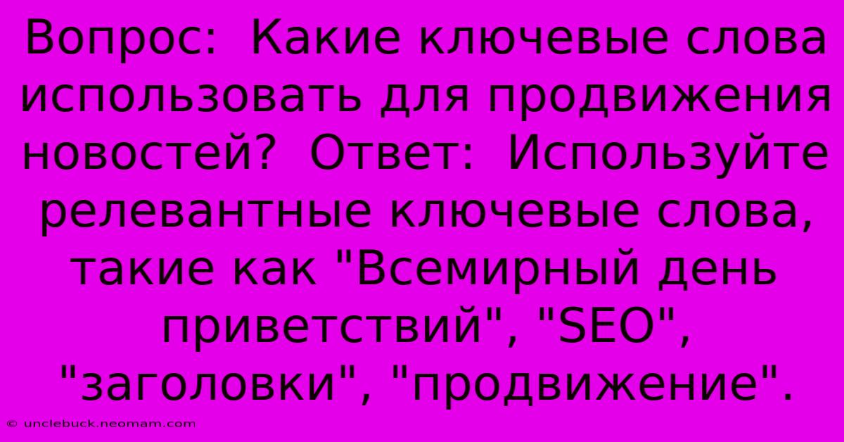 Вопрос:  Какие Ключевые Слова Использовать Для Продвижения Новостей?  Ответ:  Используйте Релевантные Ключевые Слова, Такие Как 