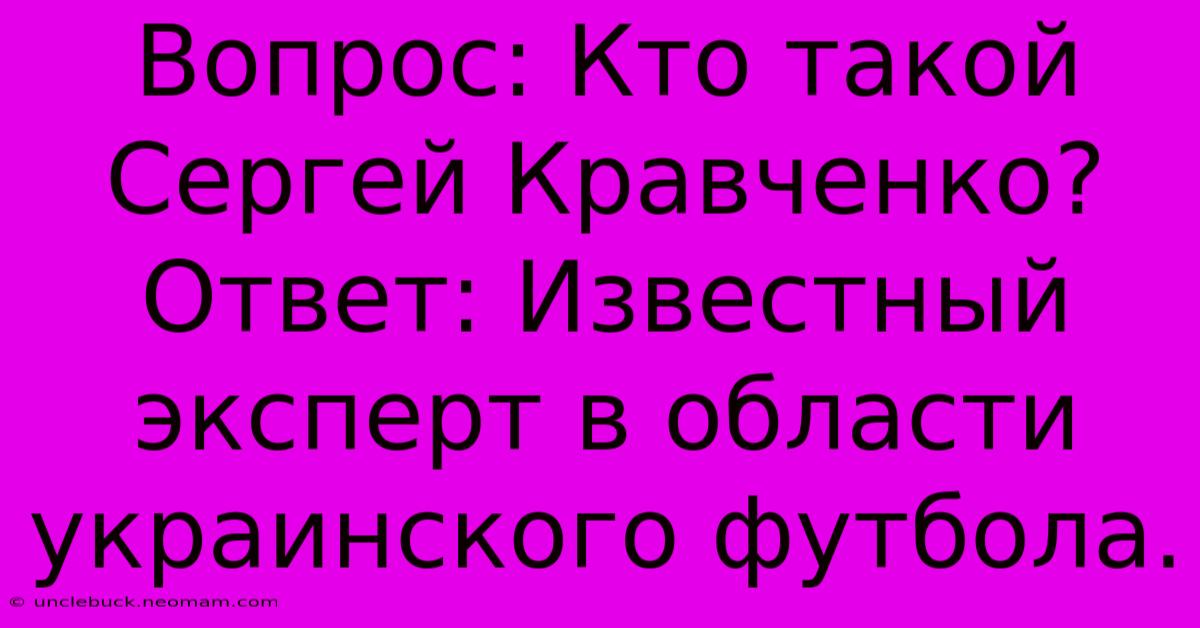 Вопрос: Кто Такой Сергей Кравченко?  Ответ: Известный Эксперт В Области Украинского Футбола.