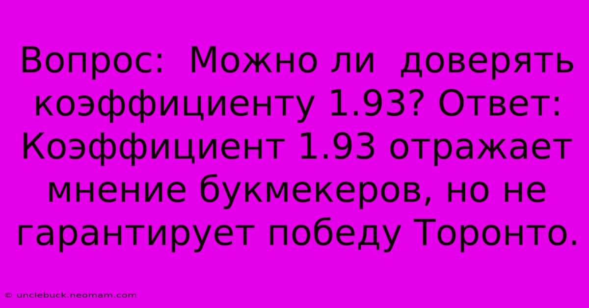 Вопрос:  Можно Ли  Доверять Коэффициенту 1.93? Ответ: Коэффициент 1.93 Отражает Мнение Букмекеров, Но Не Гарантирует Победу Торонто.