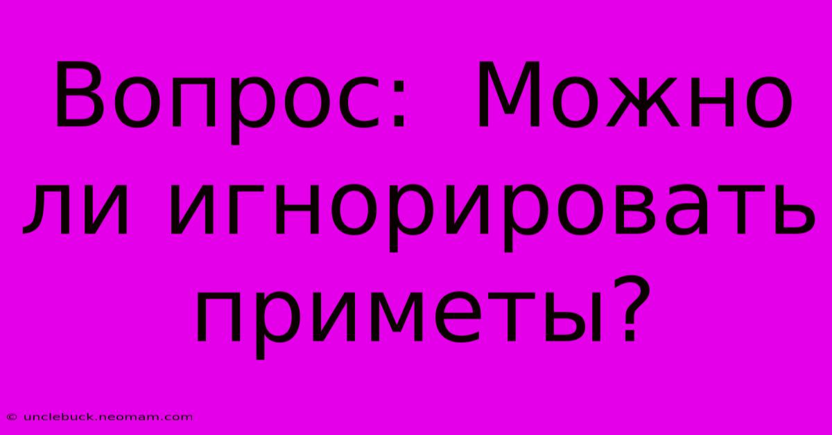 Вопрос:  Можно Ли Игнорировать Приметы?