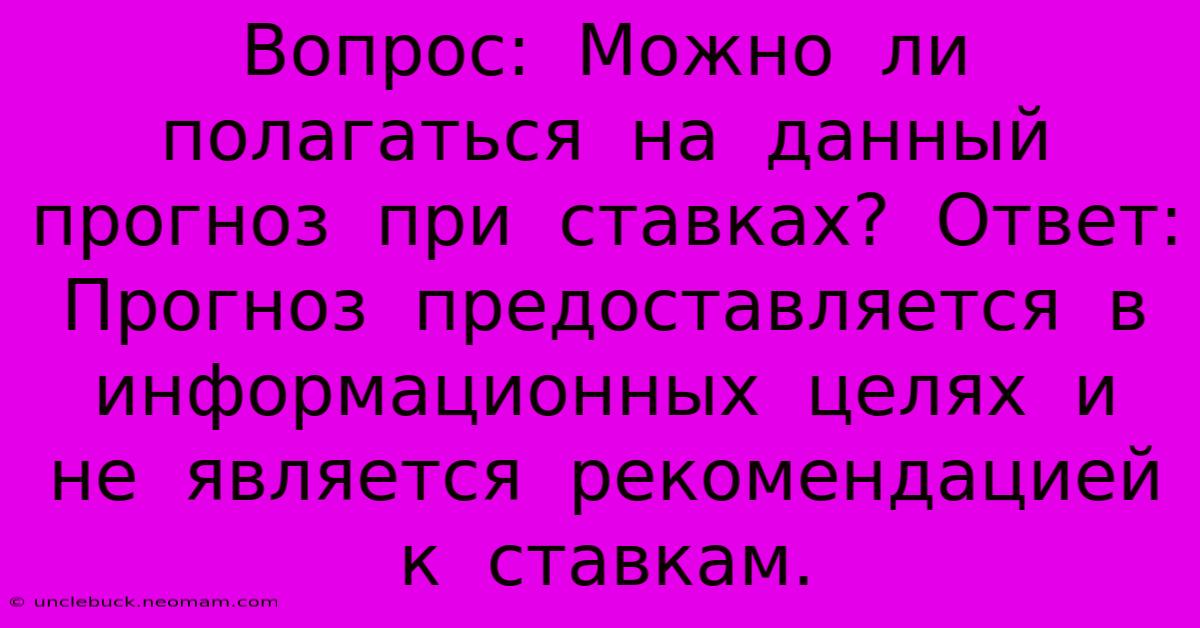 Вопрос:  Можно  Ли  Полагаться  На  Данный  Прогноз  При  Ставках?  Ответ:  Прогноз  Предоставляется  В  Информационных  Целях  И  Не  Является  Рекомендацией  К  Ставкам.