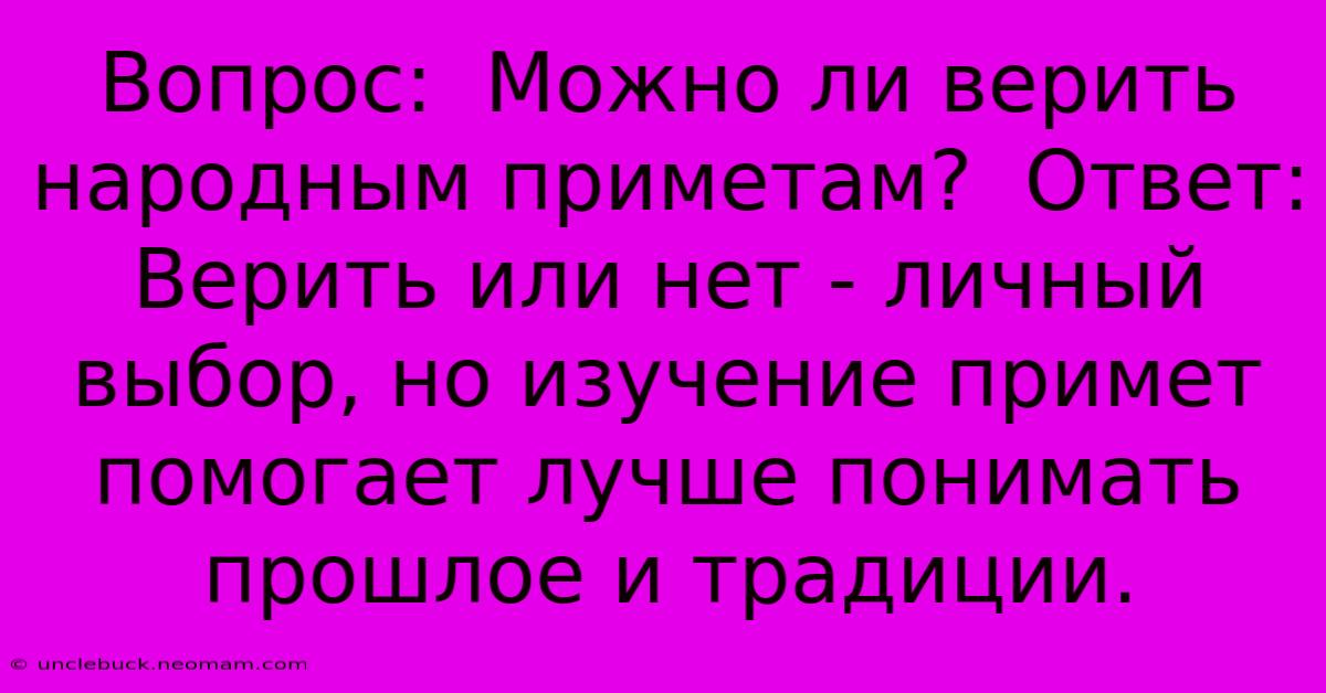 Вопрос:  Можно Ли Верить Народным Приметам?  Ответ:  Верить Или Нет - Личный Выбор, Но Изучение Примет Помогает Лучше Понимать Прошлое И Традиции.