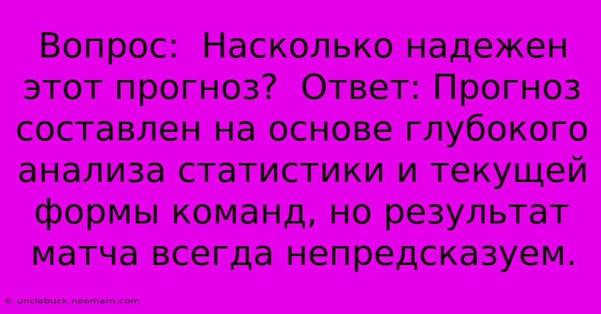 Вопрос:  Насколько Надежен Этот Прогноз?  Ответ: Прогноз Составлен На Основе Глубокого Анализа Статистики И Текущей Формы Команд, Но Результат Матча Всегда Непредсказуем.