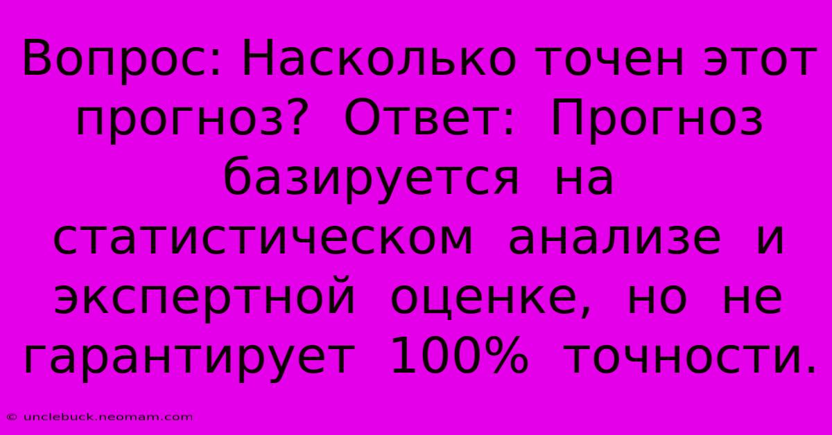 Вопрос: Насколько Точен Этот Прогноз?  Ответ:  Прогноз  Базируется  На  Статистическом  Анализе  И  Экспертной  Оценке,  Но  Не  Гарантирует  100%  Точности.