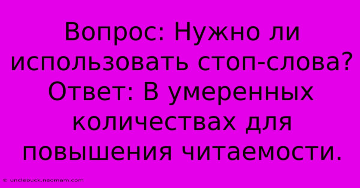 Вопрос: Нужно Ли Использовать Стоп-слова?  Ответ: В Умеренных Количествах Для Повышения Читаемости.