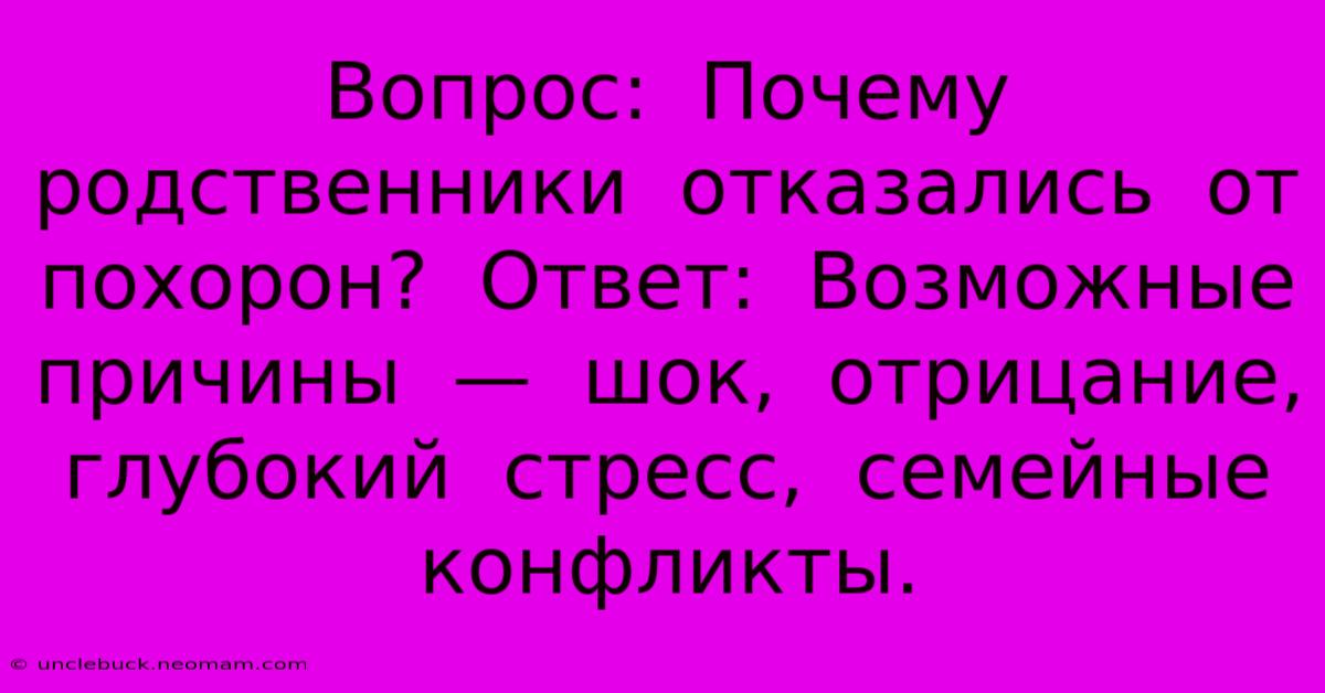 Вопрос:  Почему  Родственники  Отказались  От  Похорон?  Ответ:  Возможные  Причины  —  Шок,  Отрицание,  Глубокий  Стресс,  Семейные  Конфликты.