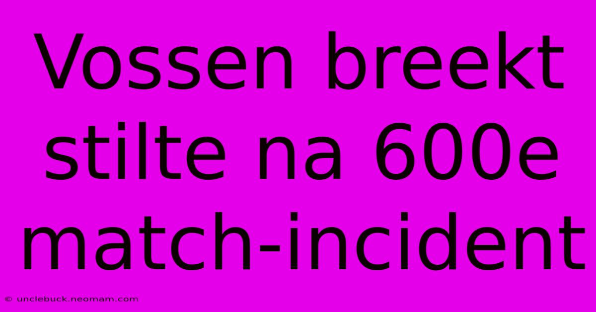 Vossen Breekt Stilte Na 600e Match-incident