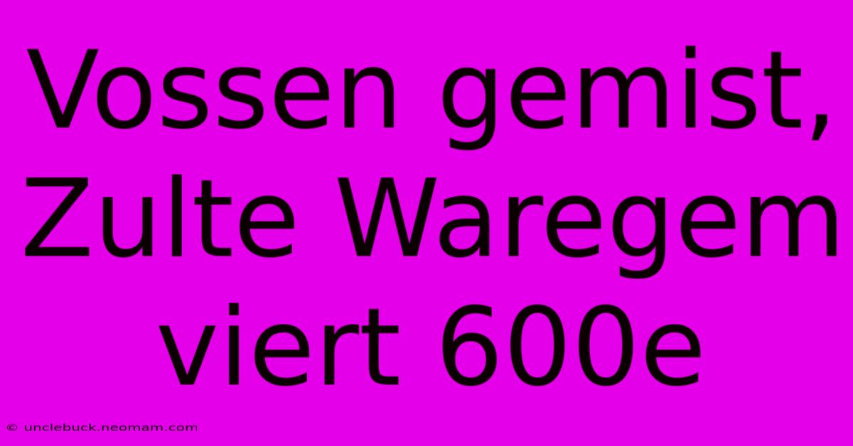 Vossen Gemist, Zulte Waregem Viert 600e