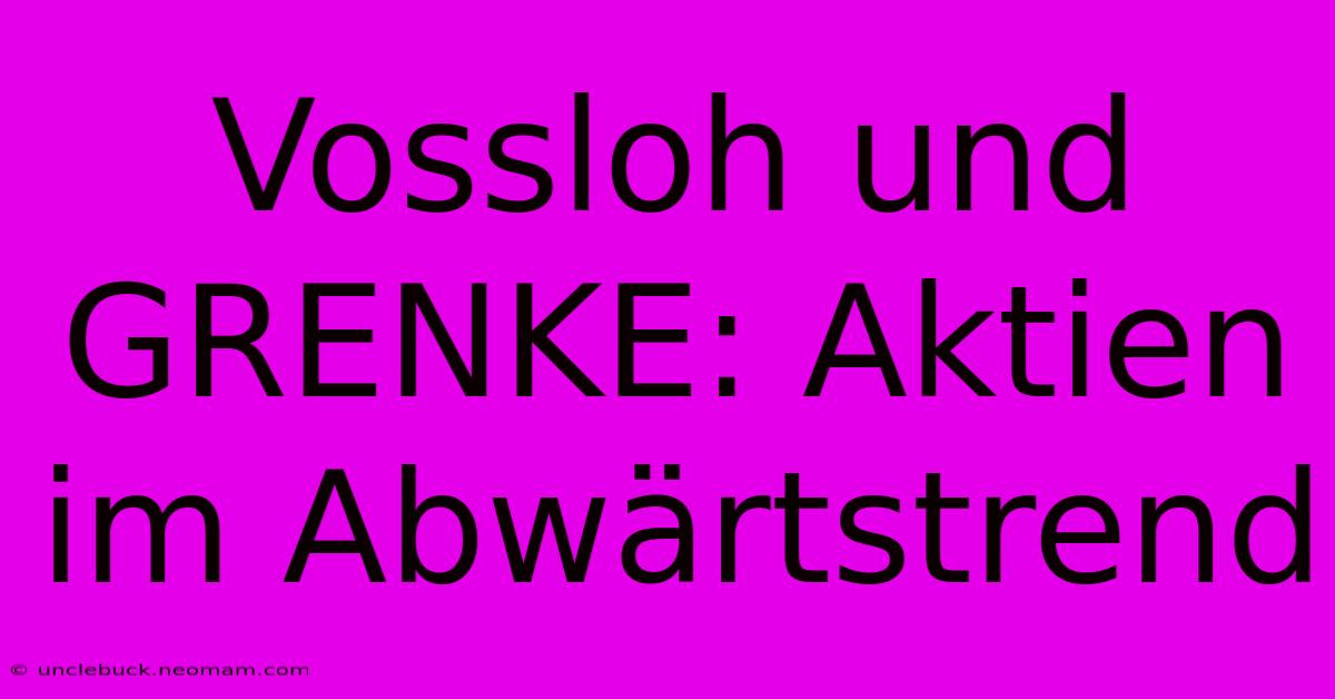 Vossloh Und GRENKE: Aktien Im Abwärtstrend