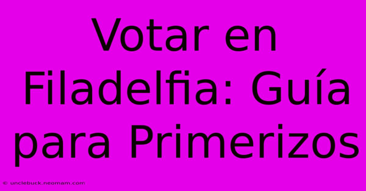 Votar En Filadelfia: Guía Para Primerizos