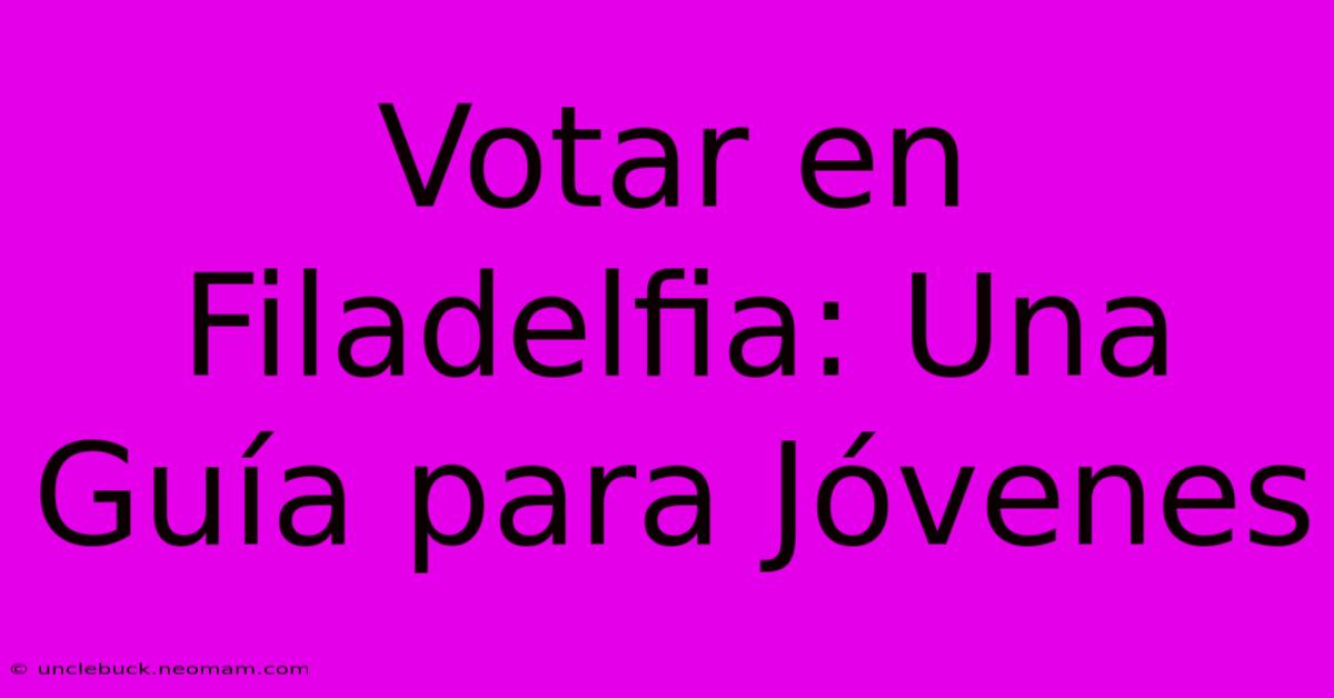 Votar En Filadelfia: Una Guía Para Jóvenes 