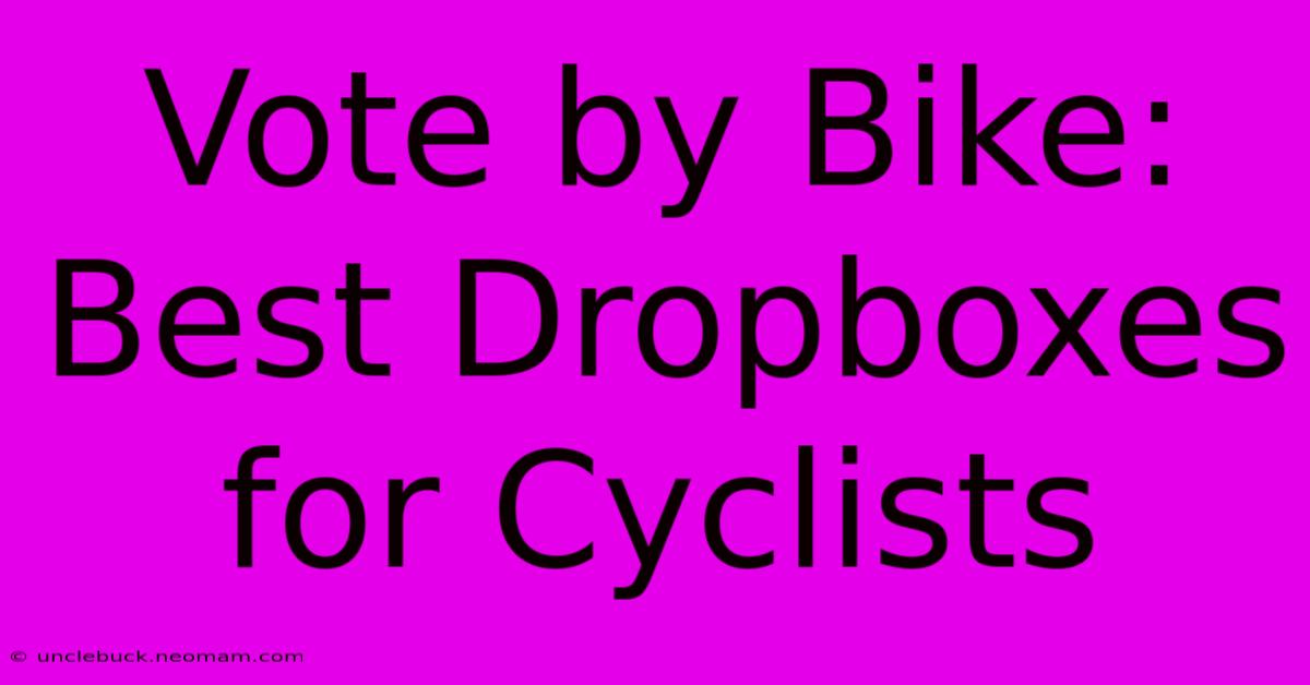 Vote By Bike: Best Dropboxes For Cyclists