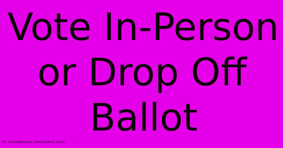 Vote In-Person Or Drop Off Ballot