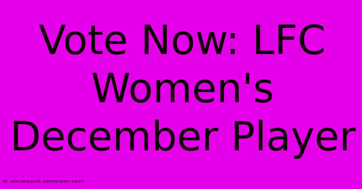 Vote Now: LFC Women's December Player