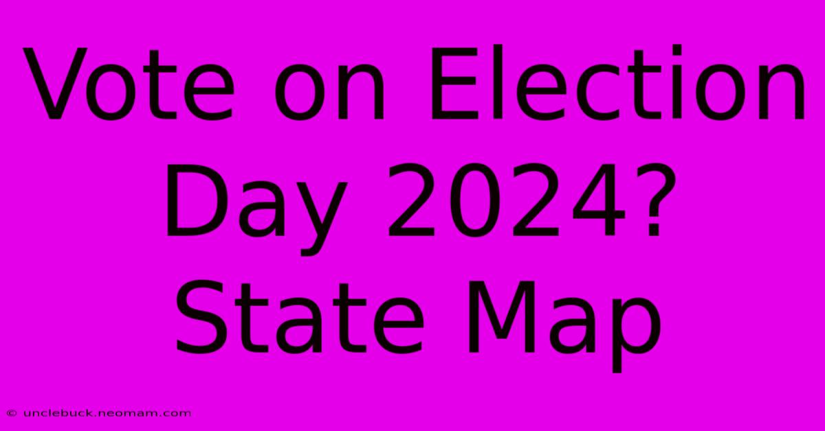 Vote On Election Day 2024? State Map